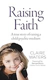 Raising Faith: A True Story of Raising a Child Psychic-Medium