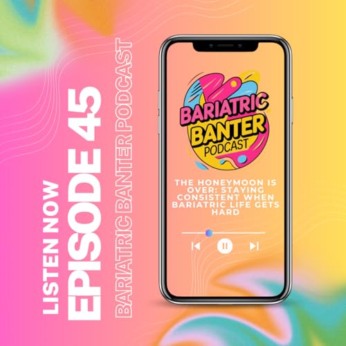 Ep. 45 The Honeymoon Is Over: Staying Consistent When Bariatric Life Gets Hard