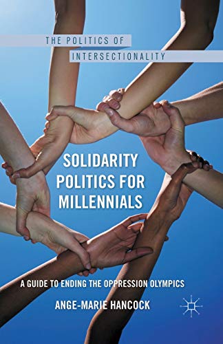 Solidarity Politics for Millennials: A Guide to Ending the Oppression Olympics (The Politics of Intersectionality)
