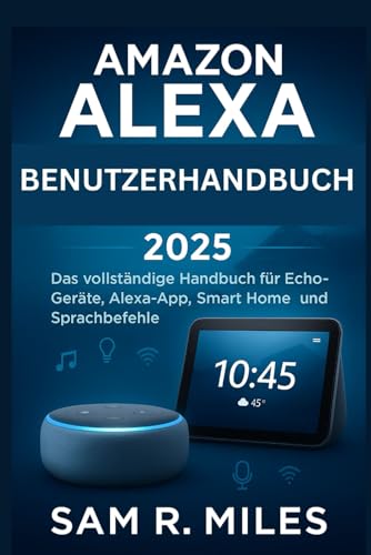Amazon Alexa Benutzerhandbuch 2025: Das vollständige Handbuch für Echo-Geräte, Alexa- App, Smart Home und Sprachbefehle