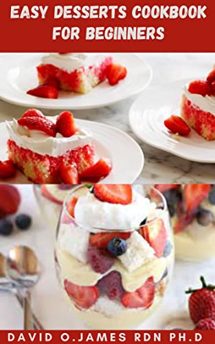 EASY DESSERT COOKBOOK FOR BEGINNERS: Step By Step Guide To Help You Build Up Your Baking Skills And Make A Variety Of Delicious Desserts From The Comfort Of Your Kitchen
