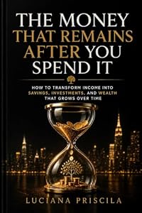 The Money That's Left After You Spend It: How to Transform Income into Savings, Investments, and Wealth That Grows Over Time (English Edition)