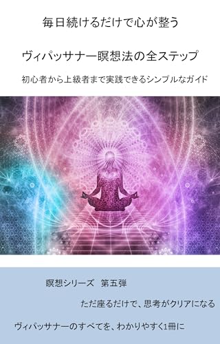All Steps of Vipassana Meditation That Organizes the Mind by Simply Continuing Every Day: A Simple Guide That Beginners Through Advanced Users Can Practice (Japanese Edition)