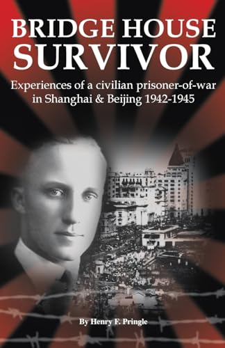 Bridge House Survivor: Experiences of a Civilian Prisoner-of-War in Shanghai & Beijing 1942–1945