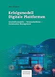 Erfolgsmodell Digitale Plattformen: Geschäftsmodelle – Netzwerkeffekte – Community-Management ...