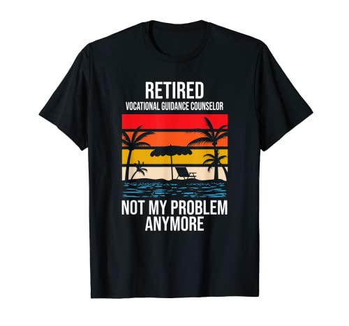 RETIRED VOCATIONAL GUIDANCE COUNSELOR NOT MY PROBLEM ANYMORE T-Shirt