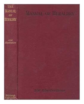 The manual of heraldry : a concise description of the .. terms used, ... a dictionary of every designation in the science