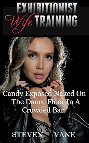Exhibitionist Wife Training: Candy Exposed Naked On The Dance Floor in A Crowded Bar! (Exhibitionist Candy Book 1)