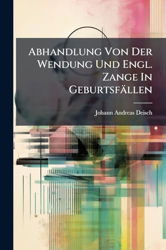 Abhandlung Von Der Wendung Und Engl. Zange In Geburtsfällen (German Edition)