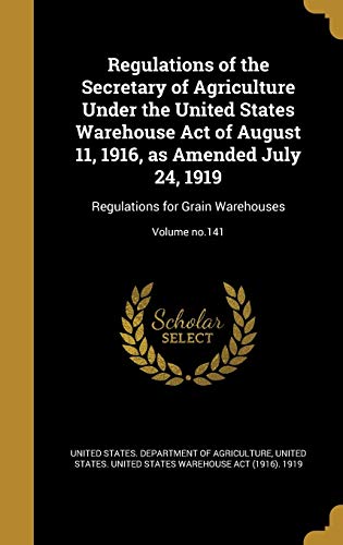 Regulations of the Secretary of Agriculture Under the United States Warehouse Act of August 11, 1916, as Amended July 24, 1919: Regulations for Grain Warehouses; Volume no.141