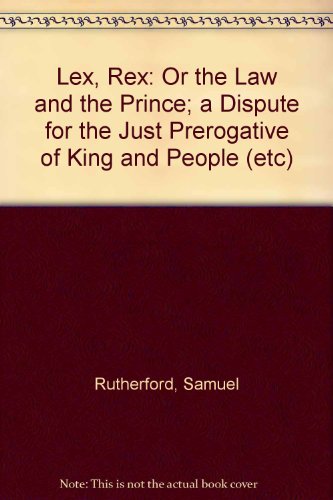 Lex, Rex: Or the Law and the Prince; a Dispute for the Just Prerogative of King and People (etc)