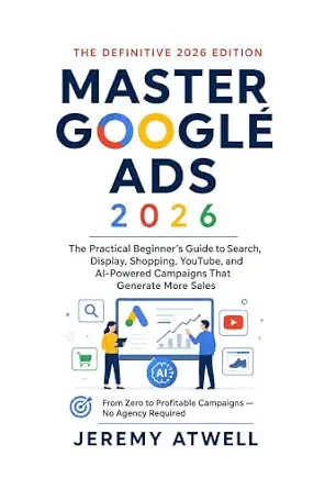Master Google Ads 2026: The Practical Beginner's Guide to Search, Display, Shopping, YouTube, and AI-Powered Campaigns