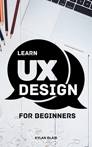 Learn UX Design For Beginners: A Comprehensive Guide To Designing For The User Experience | Learn An