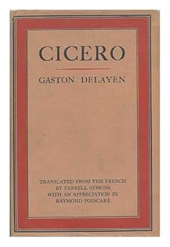 Cicero; Translated from the French of Gaston Delayen by Farrell Symons, with an Appreciation by M. Raymond Poincare...