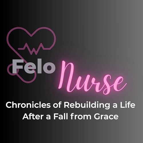 FeloNurse: Chronicles of Rebuilding a Life After a Fall from Grace Podcast Por FeloNurse MSN RN-BC arte de portada