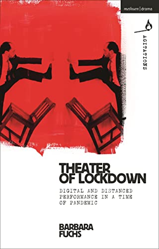Theater of Lockdown: Digital and Distanced Performance in a Time of Pandemic (Methuen Drama Agitations: Text, Politics and Performances)
