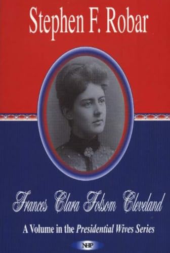 Frances Clara Folsom Cleveland: A Volume In The Presidential Wives Series