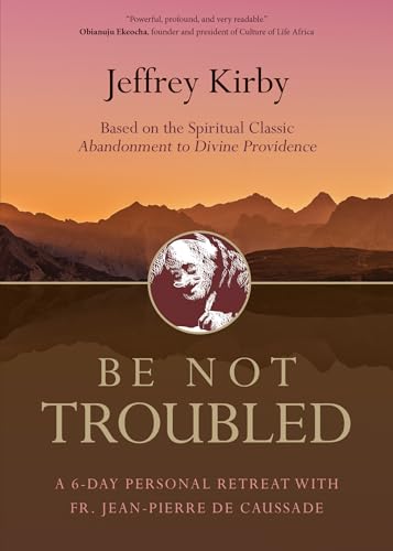 Be Not Troubled: A 6-Day Personal Retreat with Fr. Jean-Pierre de Caussade | Based on the Spiritual Classic Abandonment to Divine Providence