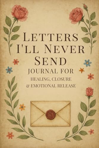 Letters I’ll Never Send: Journal for Healing, Closure & Emotional Release