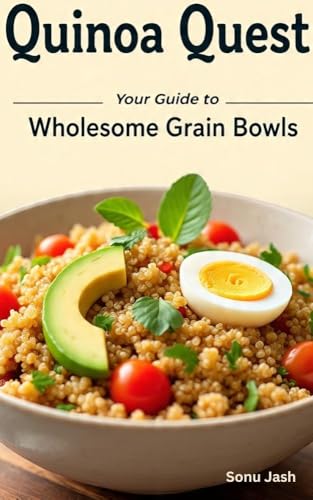 Quinoa Quest: Your Guide to Wholesome Grain Bowls: Effortless Recipes and Meal Prep Strategies for Delicious, Healthy, and Customizable Bowls that Fuel Your Life (English Edition)