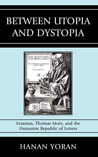 Between Utopia and Dystopia: Erasmus, Thomas More, and the Humanist Republic of Letters