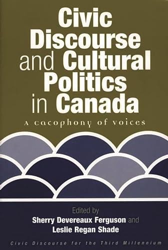 Civic Discourse and Cultural Politics in Canada: A Cacophony of Voices (Civic Discourse for the Third Millennium)