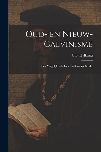 Oud- en nieuw- Calvinisme: Een vergelijkende geschiedkundige studie (Dutch Edition)