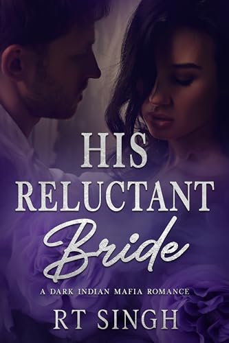 His Reluctant Bride; Mafia King's Forced Wife: A Dark Angsty Steamy Indian Mafia Marriage of Convenience Romance (Mafia Brides Series, Books 4)