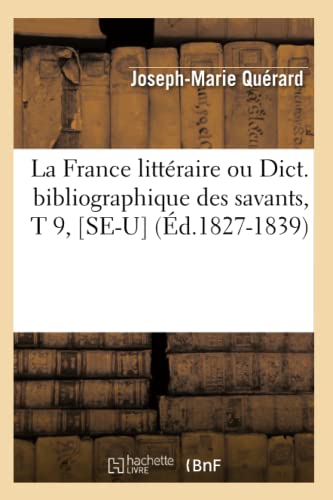 La France Littéraire Ou Dict. Bibliographique Des Savants, T 9, [Se-U] (Éd.1827-1839) (Generalites) (French Edition)