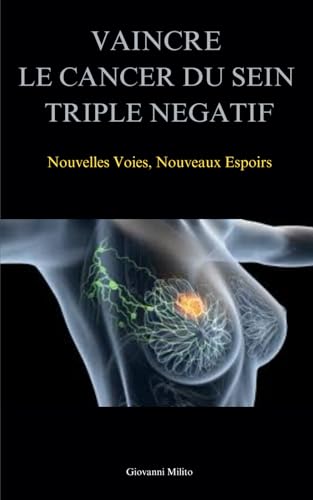 VAINCRE LE CANCER DU SEIN TRIPLE NEGATIF: Nouvelles Voies, Nouveaux Espoirs "Guide Pratique pour Affronter le Cancer Triple Négatif et Découvrir les Traitements Innovants"