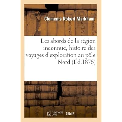 Les abords de la r&eacute;gion inconnue, histoire des voyages d'exploration au p&ocirc;le Nord