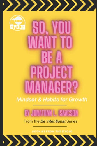 So, You Want To Be A Project Manager?: Mindset and Habits for Growth (Be Intentional)
