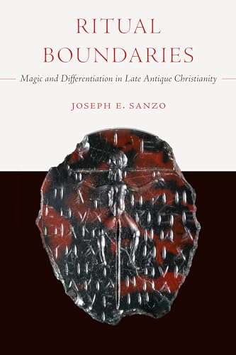 Ritual Boundaries: Magic and Differentiation in Late Antique Christianity (Christianity in Late Antiquity) (Volume 14)