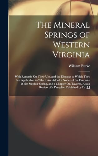 The Mineral Springs of Western Virginia: With Remarks On Their Use, and the Diseases to Which They Are Applicable. to Which Are Added a Notice of the ... a Review of a Pamphlet Published by Dr. J.J