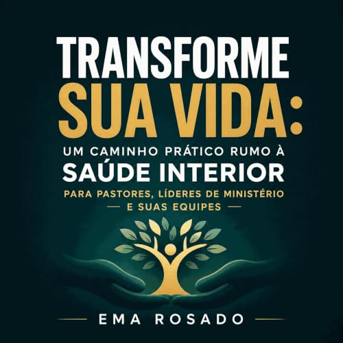 『Transforme sua vida: Um caminho pr&aacute;tico rumo &agrave; sa&uacute;de interior para pastores, l&iacute;deres de minist&e