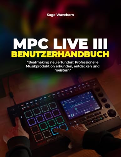 Majosta - MPC Live III Benutzerhandbuch:: „Beatmaking neu erfunden: Professionelle Musikproduktion erkunden, entdecken und meistern“