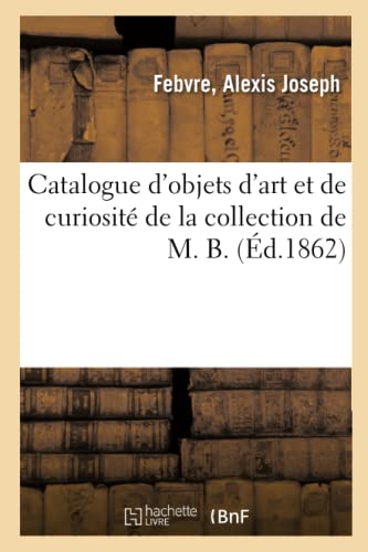 Catalogue d'Objets d'Art Et de Curiosité de la Collection de M. B. (French Edition)