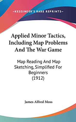Applied Minor Tactics, Including Map Problems And The War Game: Map Reading And Map Sketching, Simplified For Beginners (1912)