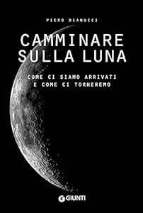 Camminare sulla Luna. Come ci siamo arrivati e come ci torneremo