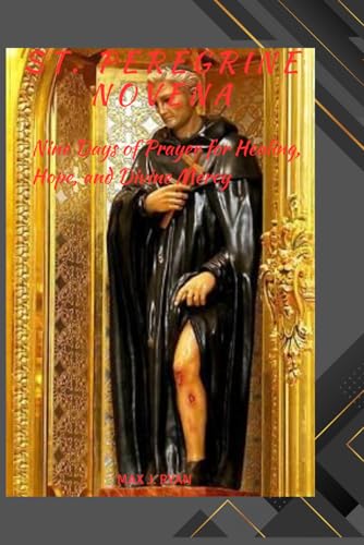 ST. PEREGRINE NOVENA: Nine Days of Prayer for Healing, Hope, and Divine Mercy