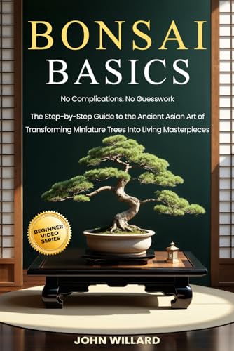 Bonsai Basics: No Complications, No Guesswork: The Step-by-Step Guide to The Ancient Asian Art of Transforming Miniature Trees into Living Masterpieces