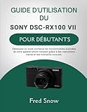  GUIDE D\'UTILISATION DU SONY DSC-RX100 VII POUR DÉBUTANTS: Débloquez en toute confiance les fonctionnalités avancées de votre appareil photo compact ... claires et des scénarios concrets.