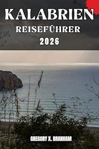 KALABRIEN REISEFÜHRER: Ein praktischer Leitfaden zur Entdeckung von Kultur, Natur, verborgenen Schätzen und absoluten Highlights.