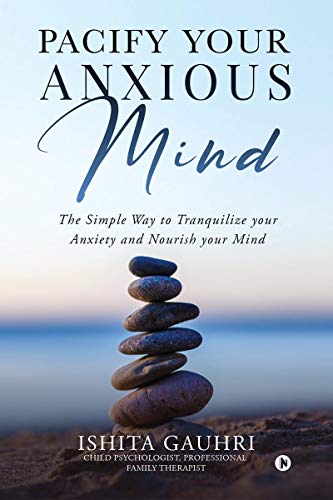 Pacify Your Anxious Mind: The Simple Way to Tranquilize your Anxiety and Nourish your Mind