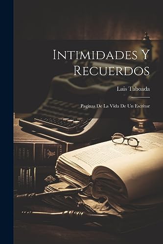 Intimidades Y Recuerdos: Paginas De La Vida De Un Escritor (Spanish Edition)