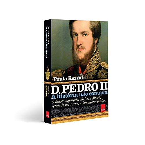 D. Pedro II – A história não contada: O último imperador do Novo Mundo revelado por cartas e documen