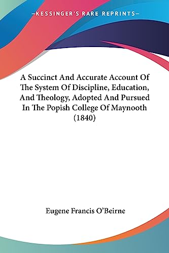 A Succinct And Accurate Account Of The System Of Discipline, Education, And Theology, Adopted And Pursued In The Popish College Of Maynooth (1840)