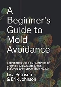 A Beginner's Guide to Mold Avoidance: Techniques Used by Hundreds of Chronic Multisystem Illness Sufferers to Improve Their Health