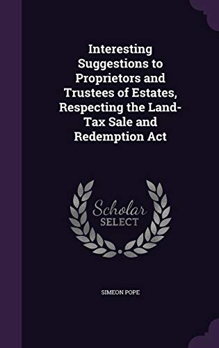 Interesting Suggestions to Proprietors and Trustees of Estates, Respecting the Land-Tax Sale and Redemption Act