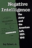 Negative Intelligence: The Army and the American Left, 1917-1941 (TWENTIETH-CENTURY AMERICA SERIES)